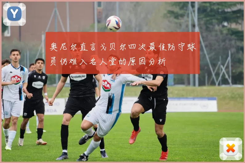 奥尼尔直言戈贝尔四次最佳防守球员仍难入名人堂的原因分析
